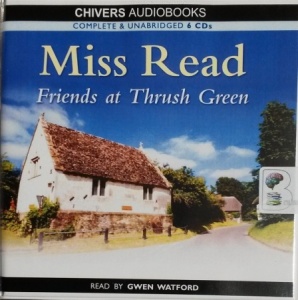 Friends at Thrush Green written by Mrs Dora Saint as Miss Read performed by Gwen Watford on CD (Unabridged)